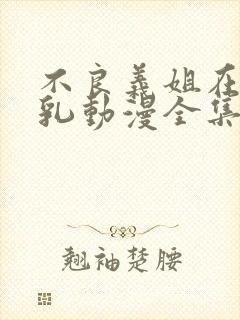 不良义姐在线授乳动漫全集在线观看