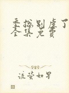 季总别虐了短剧全集免费