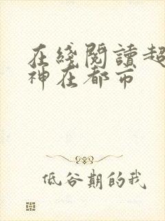 在线阅读超级战神在都市