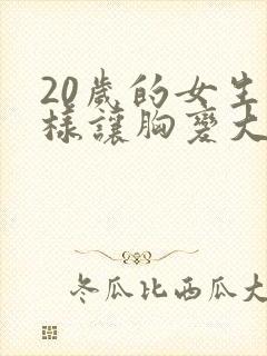 20岁的女生怎样让胸变大