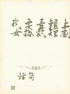 我要看赖上漂亮女总裁短剧