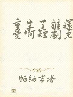 重生了谁还谈恋爱啊短剧免费看