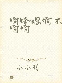 啊哈嗯啊不要啊啊啊