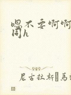 嗯不要啊啊嗯男同h