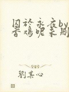 囚于永夜by麦香鸡呢未删减