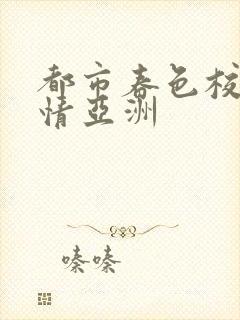 都市春色校园激情亚洲