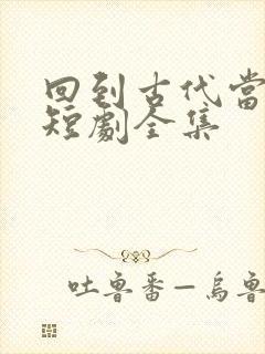 回到古代当太子短剧全集