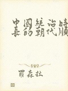 中国统治时间最长的朝代顺序表