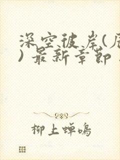 深空彼岸(辰东) 最新章节 无弹窗