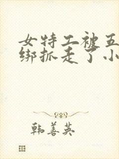 女特工被五花大绑抓走了小说