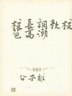 校长调教校花嫩苞高潮