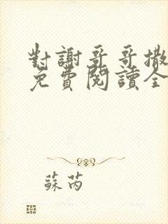 对谢哥哥撒个娇免费阅读全文笔趣阁