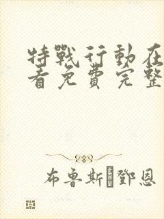 特战行动在线观看免费完整版高清电视剧