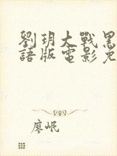 刘玥大战黑鬼国语版电影免费观看