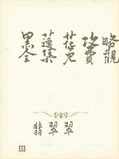 黑莲花攻略手册全集免费观看