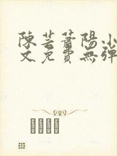 陈芸萧阳小说全文免费无弹窗阅读