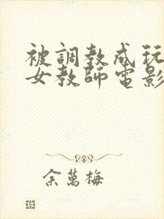 被调教成玩物的女教师电影