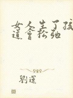 女人生了孩子阴道会松弛