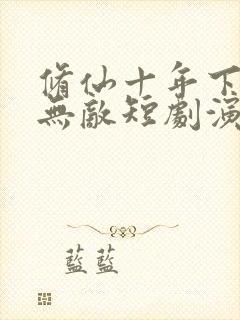 修仙十年下山已无敌短剧演员