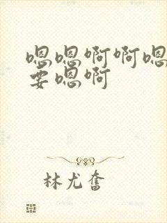 嗯嗯啊啊嗯啊不要嗯啊