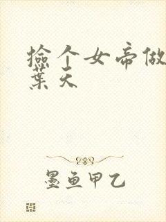 捡个女帝做老婆叶天