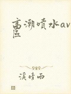 高潮喷水av一区