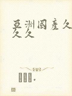 亚洲国产久久久久久