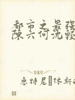 都市之最强狂兵陈六何沈轻舞结局封面