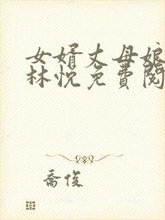 女婿丈母娘小说林悦免费阅读全文无弹窗