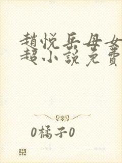 赵悦岳母女婿陈超小说免费阅读