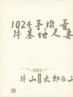 1024手机看片基地人妻