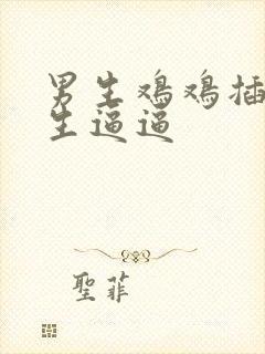 男生鸡鸡插进女生逼逼