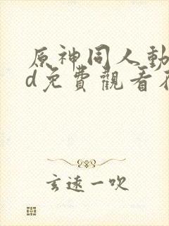 原神同人动漫3d免费观看在线播放