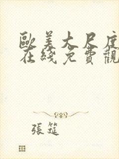 欧美大尺度视频在线免费观看