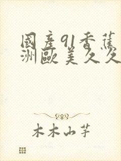 国产91香蕉亚洲欧美久久