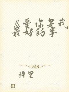 《爱你是我做过最好的事