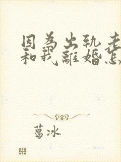 因为出轨老公要和我离婚怎么办