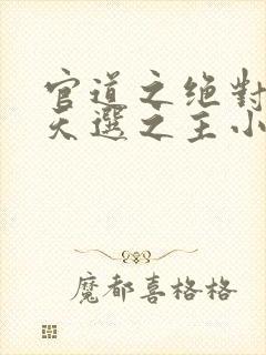 官道之绝对权力天选之主小说免费看