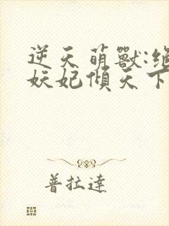 逆天萌兽:绝世妖妃倾天下三部关系