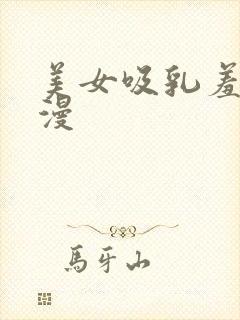 美女吸乳羞羞动漫