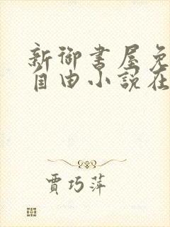 新御书屋免费的自由小说在线阅读