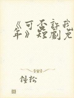 《可否许我再少年》短剧免费观看