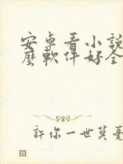 安卓看小说用什么软件好全本免费的