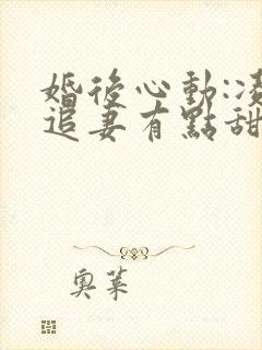 婚后心动:凌总追妻有点甜哪里可以