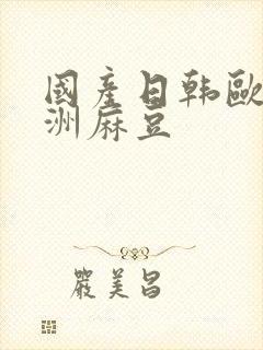 国产日韩欧美亚洲麻豆