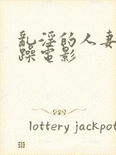 乱淫的人妻任你躁电影