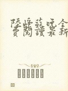 陆峥苏晚全文免费阅读最新章节