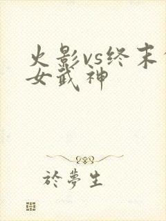 火影vs终末的女武神
