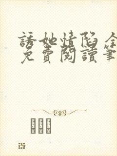 诱她情陷 全文免费阅读笔趣阁无弹窗