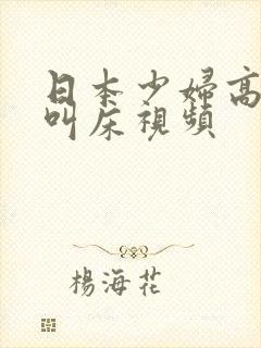 日本少妇高潮时叫床视频